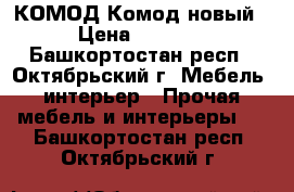 КОМОД Комод новый › Цена ­ 7 000 - Башкортостан респ., Октябрьский г. Мебель, интерьер » Прочая мебель и интерьеры   . Башкортостан респ.,Октябрьский г.
